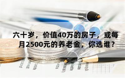 六十岁，价值40万的房子，或每月2500元的养老金，你选谁？