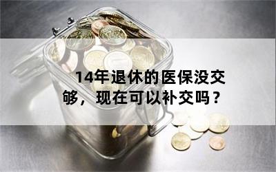14年退休的医保没交够，现在可以补交吗？