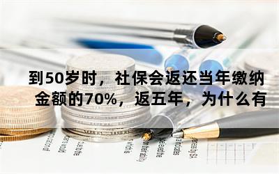 到50岁时，社保会返还当年缴纳金额的70%，返五年，为什么有营业执照的个体户不返？国家有规定吗？