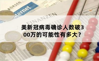 美新冠病毒确诊人数破300万的可能性有多大？