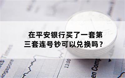 在平安银行买了一套第三套连号钞可以兑换吗？