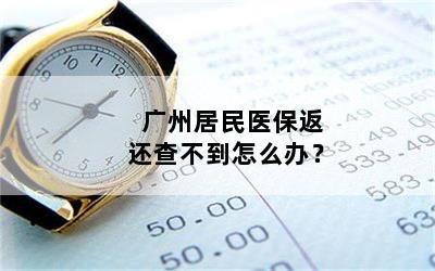 广州居民医保返还查不到怎么办？