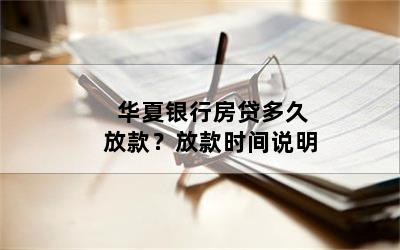 华夏银行房贷多久放款？放款时间说明