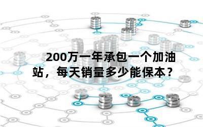 200万一年承包一个加油站，每天销量多少能保本？