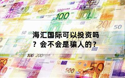 海汇国际可以投资吗？会不会是骗人的？