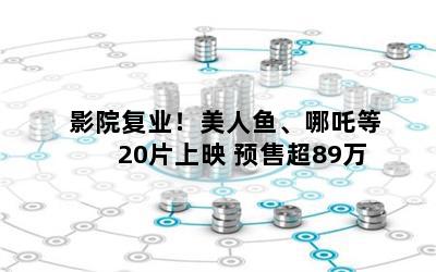 影院复业！美人鱼、哪吒等20片上映 预售超89万