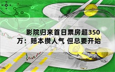 影院归来首日票房超350万：赔本攒人气 但总要开始