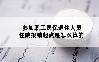 参加职工医保退休人员住院报销起点是怎么算的