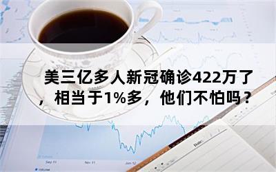 美三亿多人新冠确诊422万了，相当于1%多，他们不怕吗？