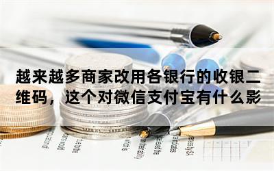 越来越多商家改用各银行的收银二维码，这个对微信支付宝有什么影响？