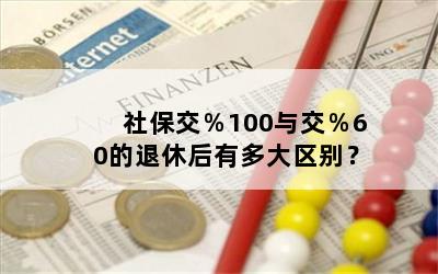 社保交％100与交％60的退休后有多大区别？