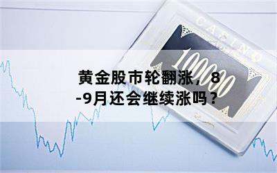 黄金股市轮翻涨，8-9月还会继续涨吗？