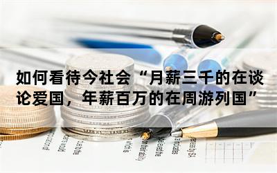 如何看待今社会“月薪三千的在谈论爱国，年薪百万的在周游列国”？