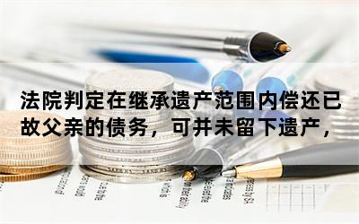 法院判定在继承遗产范围内偿还已故父亲的债务，可并未留下遗产，现强制执行，该怎么办？