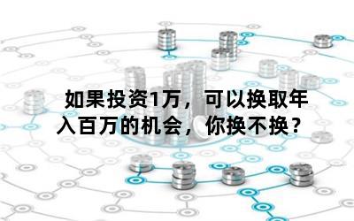 如果投资1万，可以换取年入百万的机会，你换不换？