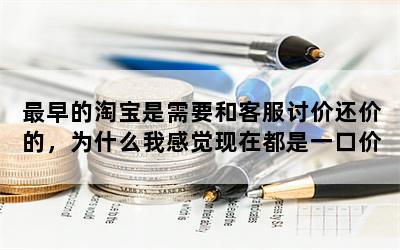 最早的淘宝是需要和客服讨价还价的，为什么我感觉现在都是一口价？