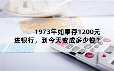 1973年如果存1200元进银行，到今天变成多少钱？