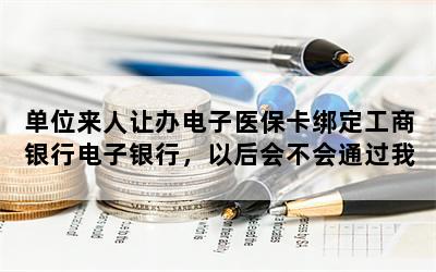 单位来人让办电子医保卡绑定工商银行电子银行，以后会不会通过我交医保的位置查到我的行踪？