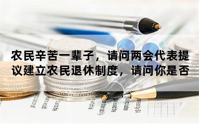 农民辛苦一辈子，请问两会代表提议建立农民退休制度，请问你是否赞成？