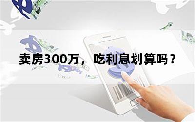 卖房300万，吃利息划算吗？