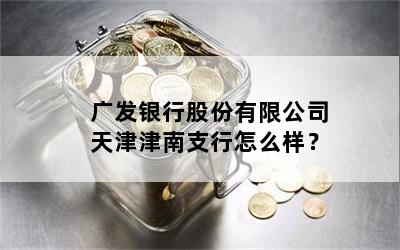 广发银行股份有限公司天津津南支行怎么样？