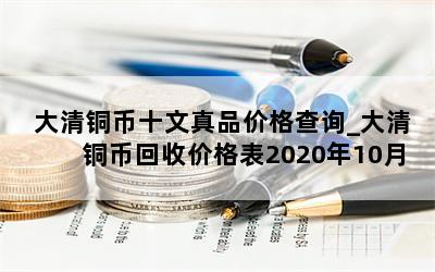 大清铜币十文真品价格查询_大清铜币回收价格表2020年10月26日