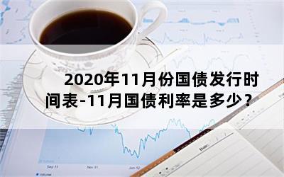 2020年11月份国债发行时间表-11月国债利率是多少？