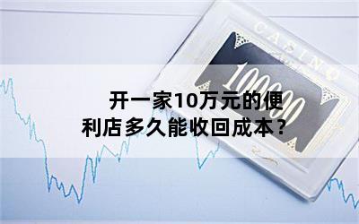 开一家10万元的便利店多久能收回成本？