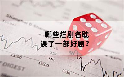 哪些烂剧名耽误了一部好剧？