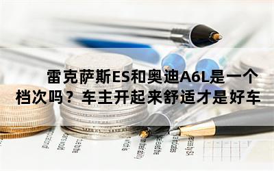 雷克萨斯ES和奥迪A6L是一个档次吗？车主开起来舒适才是好车？