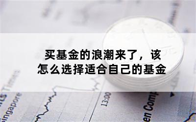 买基金的浪潮来了，该怎么选择适合自己的基金