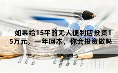 如果给15平的无人便利店投资15万元，一年回本，你会投资做吗？