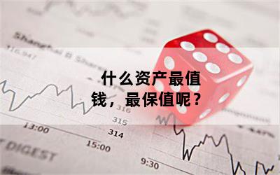 什么资产最值钱，最保值呢？