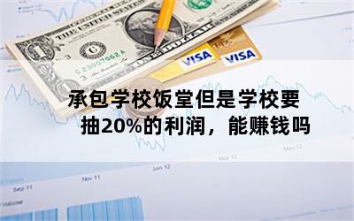 承包学校饭堂但是学校要抽20%的利润，能赚钱吗