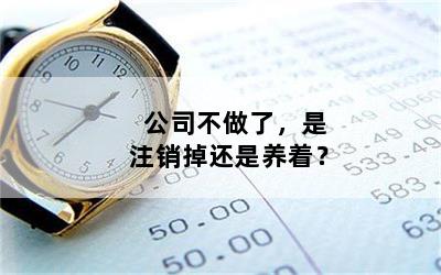 公司不做了，是注销掉还是养着？
