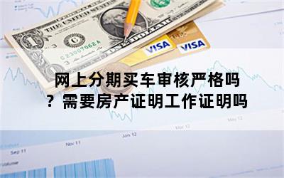 网上分期买车审核严格吗？需要房产证明工作证明吗