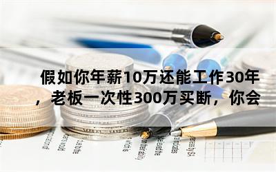 假如你年薪10万还能工作30年，老板一次性300万买断，你会怎么选？