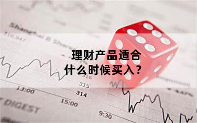 理财产品适合什么时候买入？