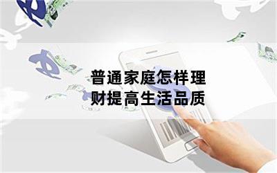 普通家庭怎样理财提高生活品质