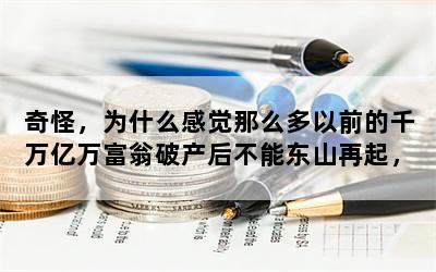 奇怪，为什么感觉那么多以前的千万亿万富翁破产后不能东山再起，他们曾经的创业经验呢？