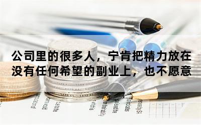 公司里的很多人，宁肯把精力放在没有任何希望的副业上，也不愿意专心工作，你怎么看？