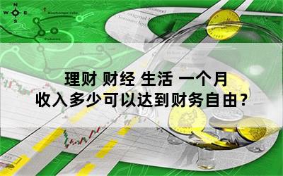 理财 财经 生活 一个月收入多少可以达到财务自由？