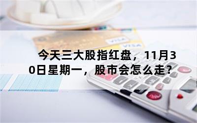 今天三大股指红盘，11月30日星期一，股市会怎么走？