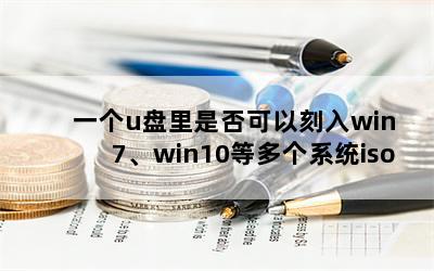 一个u盘里是否可以刻入win 7、win10等多个系统iso？该怎么做？