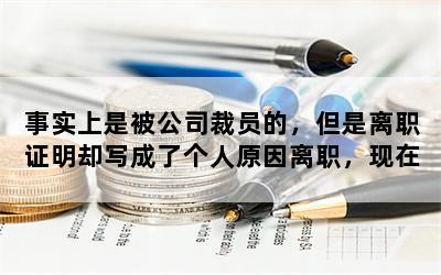 事实上是被公司裁员的，但是离职证明却写成了个人原因离职，现在在劳动仲裁，应该怎么补救？