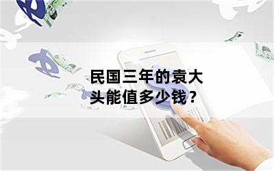 民国三年的袁大头能值多少钱？