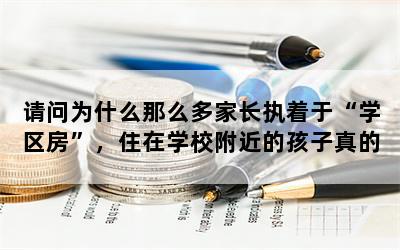 请问为什么那么多家长执着于“学区房”，住在学校附近的孩子真的能成才吗？