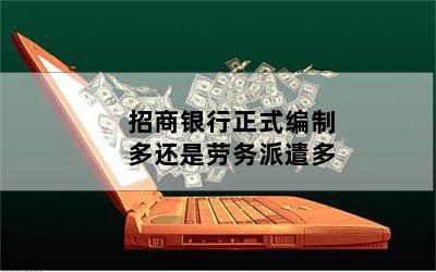 招商银行正式编制多还是劳务派遣多