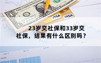 23岁交社保和33岁交社保，结果有什么区别吗？