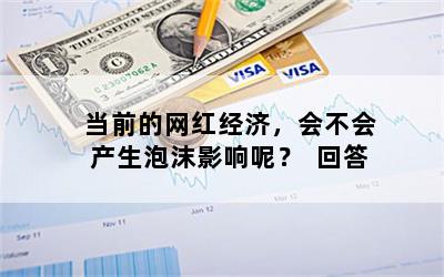 当前的网红经济，会不会产生泡沫影响呢？  回答